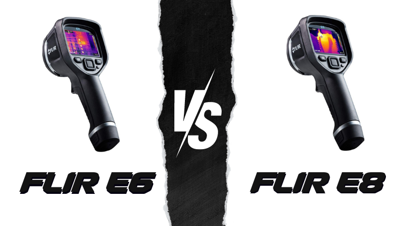 FLIR E8 vs FLIR E6 Thermal Camera - A Comprehensive Comparison